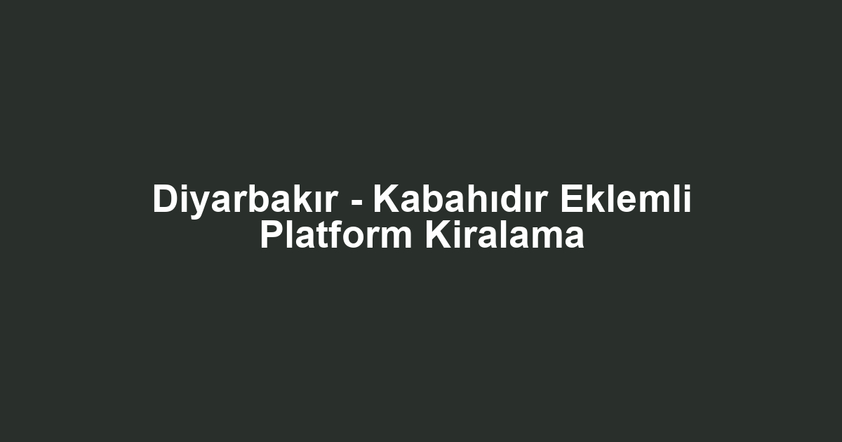 Diyarbakır - Kabahıdır Eklemli Platform Kiralama