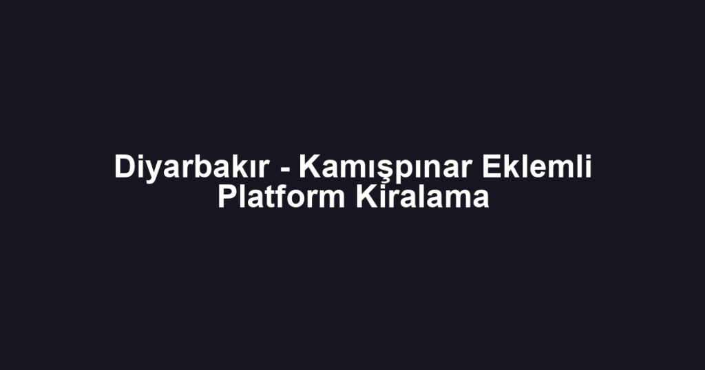 Diyarbakır - Kamışpınar Eklemli Platform Kiralama