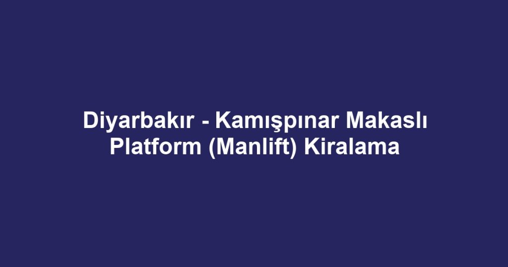 Diyarbakır - Kamışpınar Makaslı Platform (Manlift) Kiralama