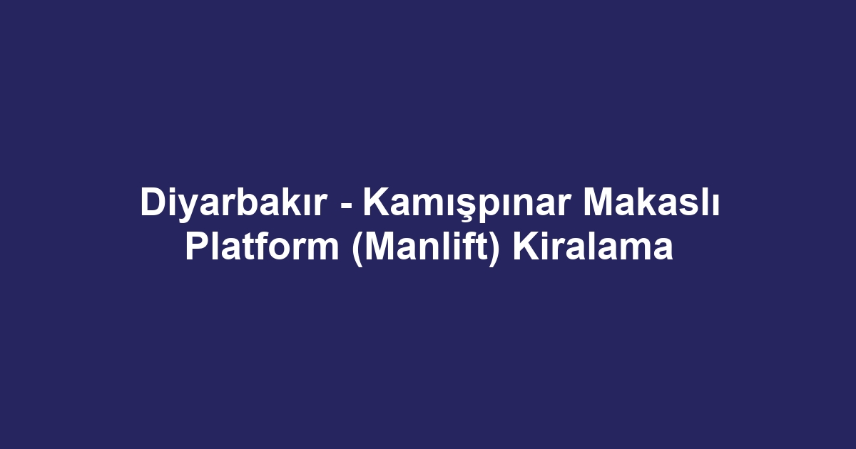 Diyarbakır - Kamışpınar Makaslı Platform (Manlift) Kiralama