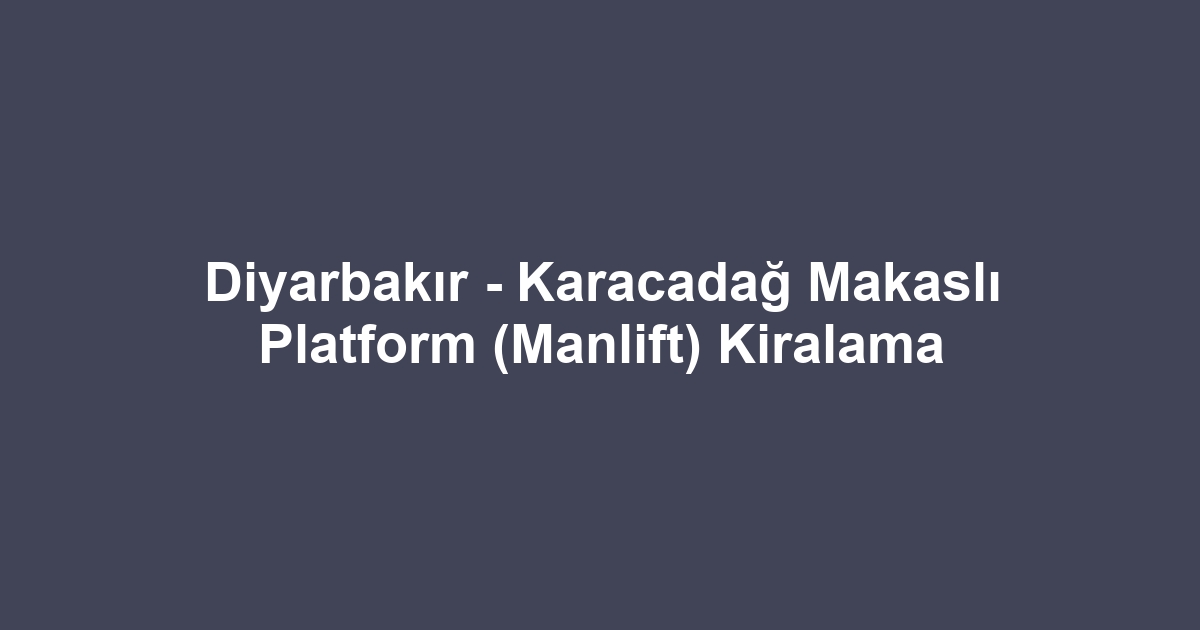 Diyarbakır - Karacadağ Makaslı Platform (Manlift) Kiralama