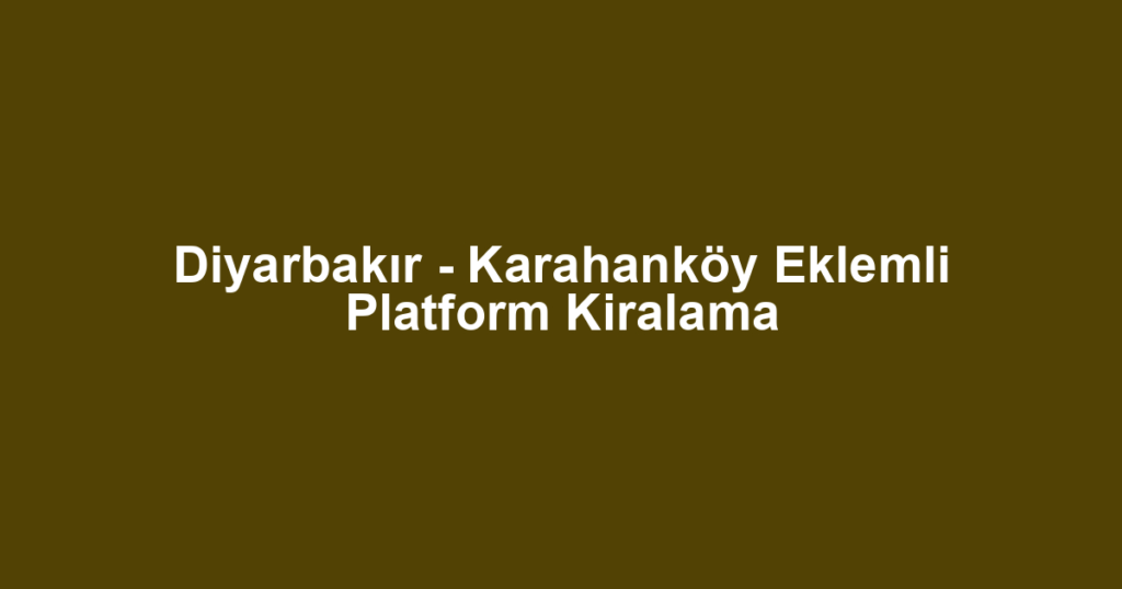 Diyarbakır - Karahanköy Eklemli Platform Kiralama