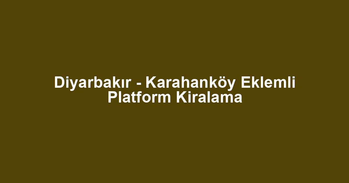 Diyarbakır - Karahanköy Eklemli Platform Kiralama