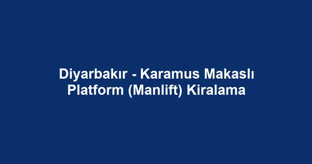 Diyarbakır - Karamus Makaslı Platform (Manlift) Kiralama