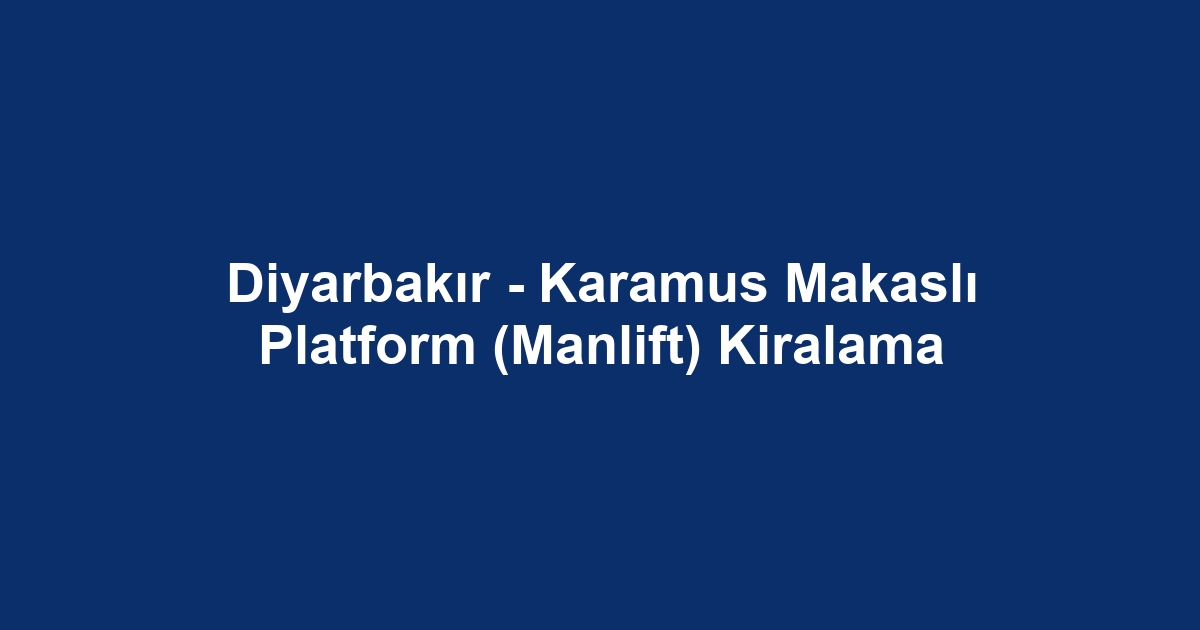 Diyarbakır - Karamus Makaslı Platform (Manlift) Kiralama
