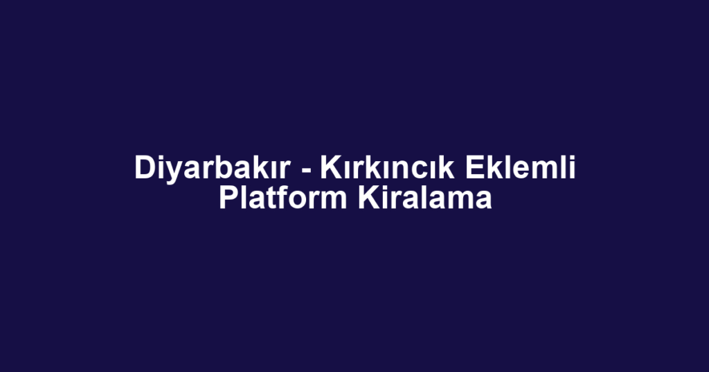 Diyarbakır - Kırkıncık Eklemli Platform Kiralama