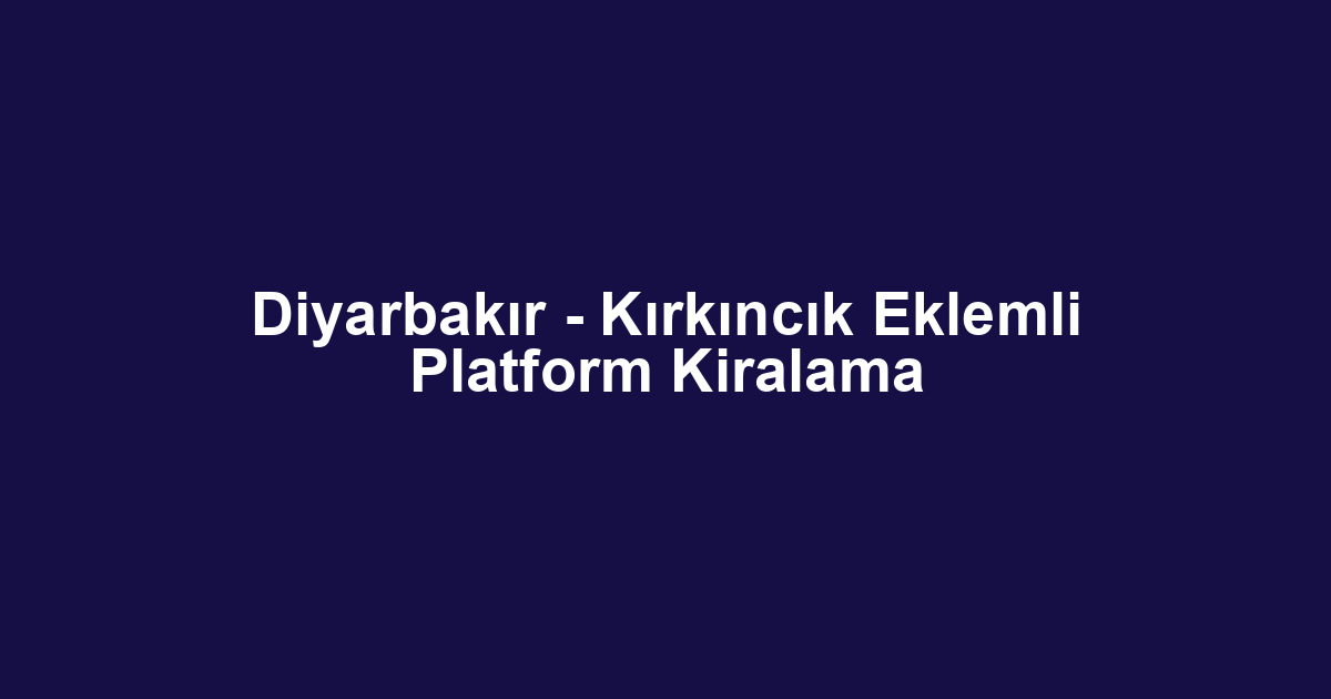 Diyarbakır - Kırkıncık Eklemli Platform Kiralama