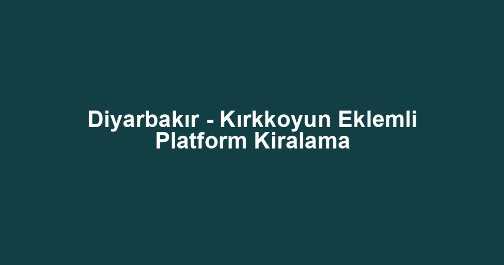 Diyarbakır - Kırkkoyun Eklemli Platform Kiralama