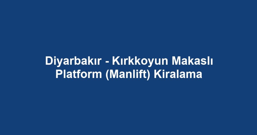 Diyarbakır - Kırkkoyun Makaslı Platform (Manlift) Kiralama