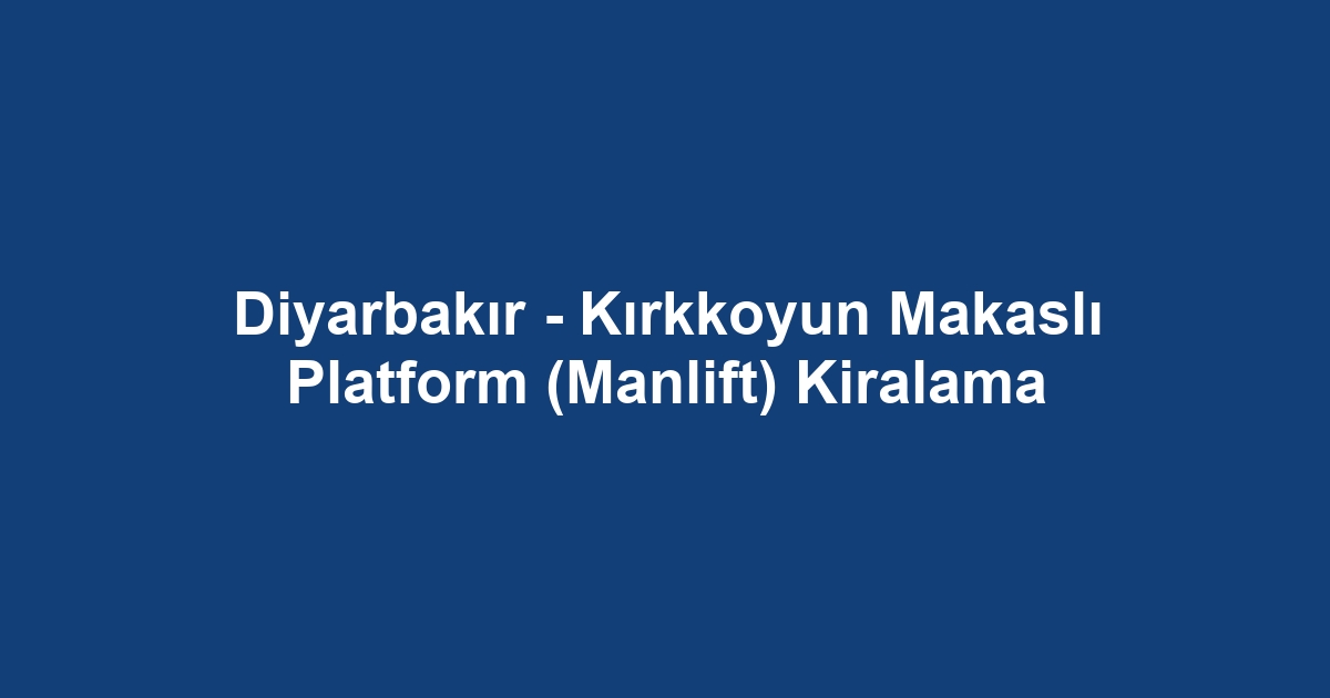 Diyarbakır - Kırkkoyun Makaslı Platform (Manlift) Kiralama