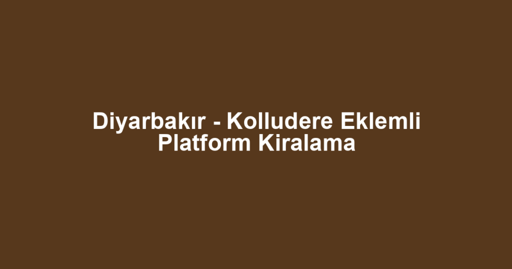 Diyarbakır - Kolludere Eklemli Platform Kiralama