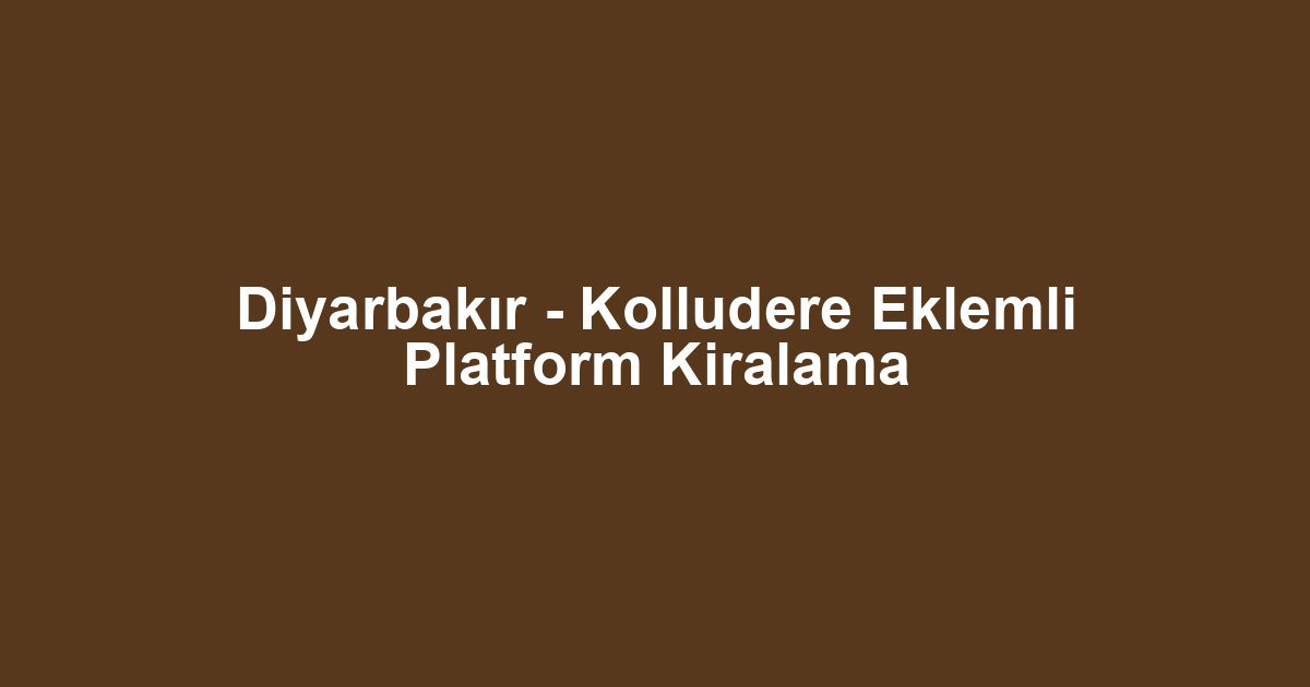 Diyarbakır - Kolludere Eklemli Platform Kiralama