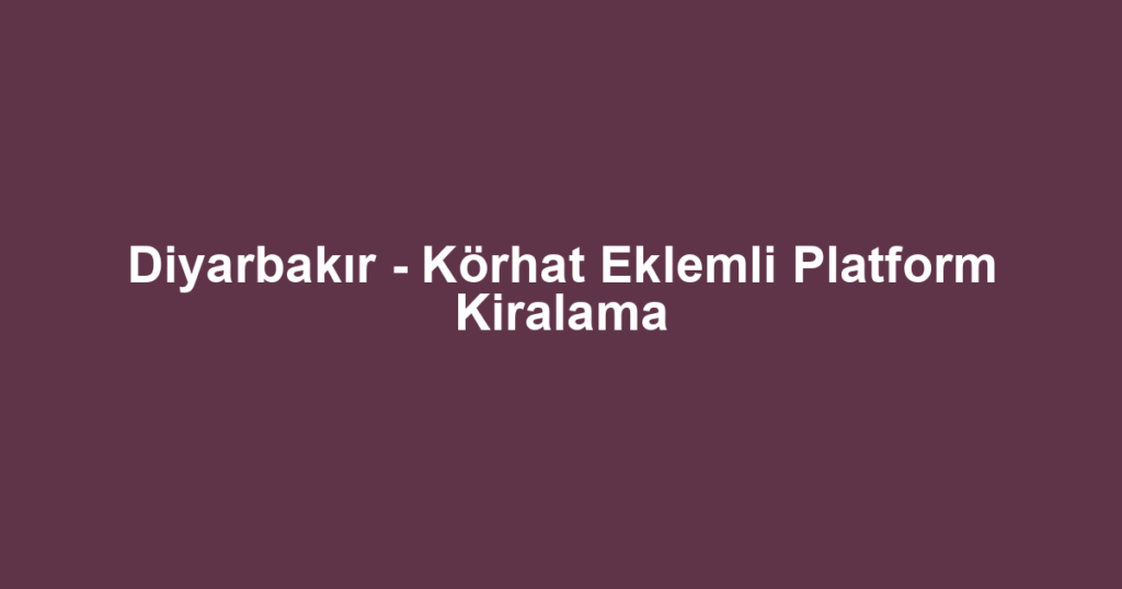 Diyarbakır - Körhat Eklemli Platform Kiralama