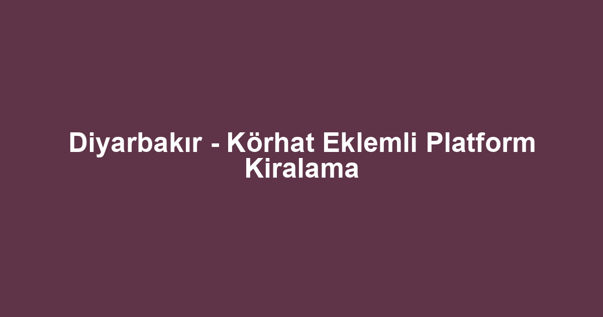 Diyarbakır - Körhat Eklemli Platform Kiralama