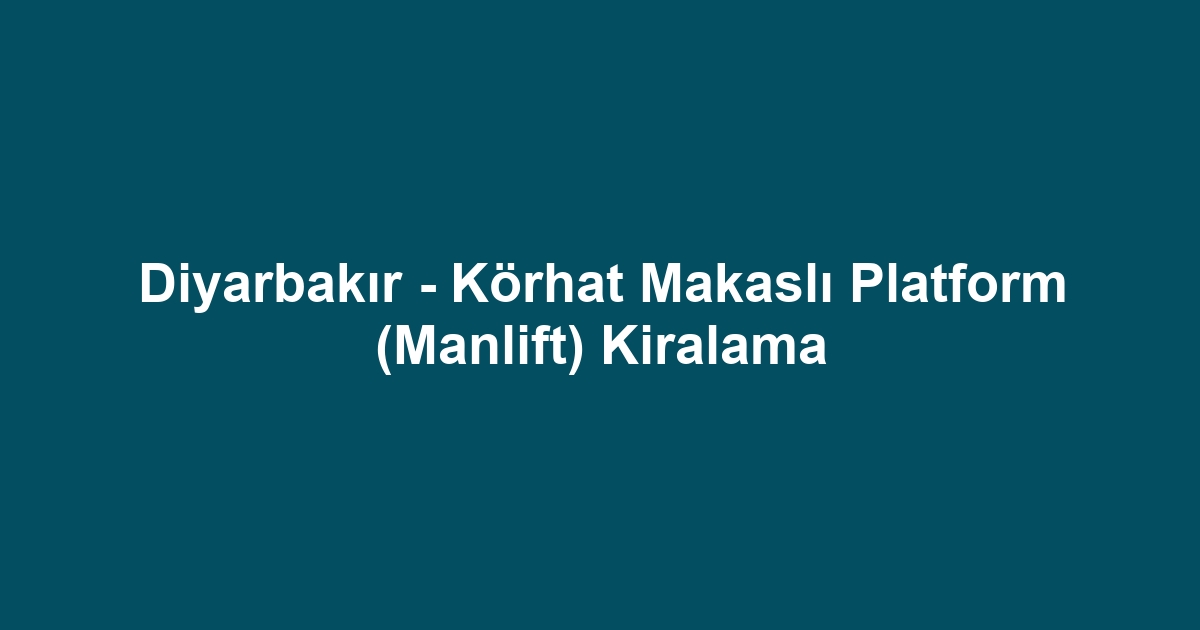 Diyarbakır - Körhat Makaslı Platform (Manlift) Kiralama