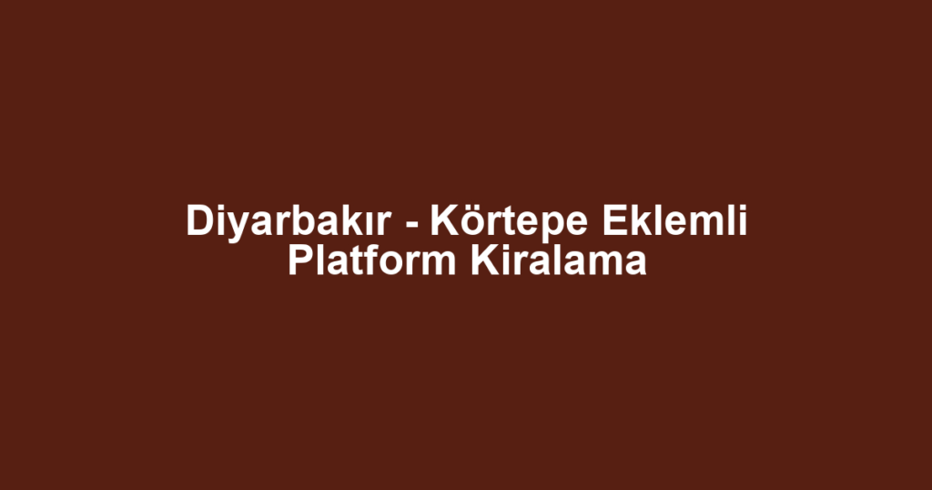 Diyarbakır - Körtepe Eklemli Platform Kiralama