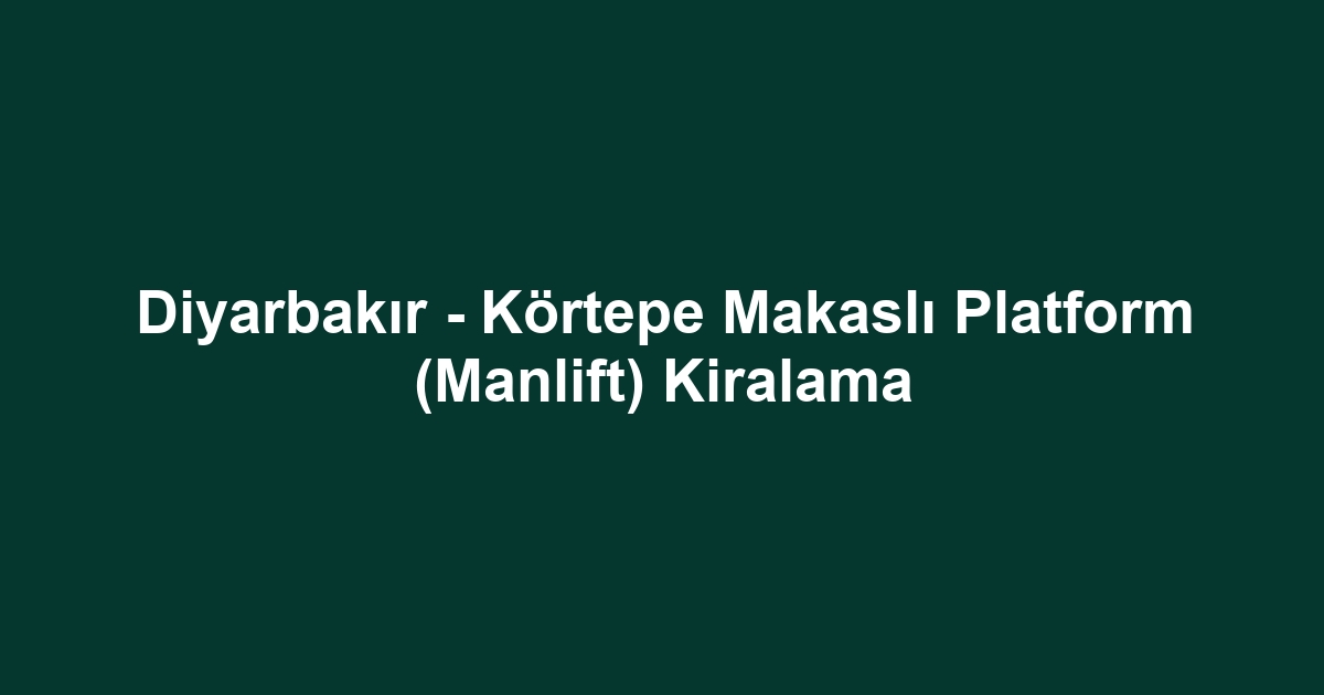Diyarbakır - Körtepe Makaslı Platform (Manlift) Kiralama
