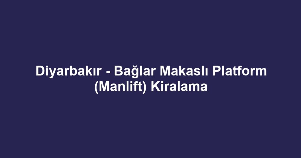 Diyarbakır - Bağlar Makaslı Platform (Manlift) Kiralama