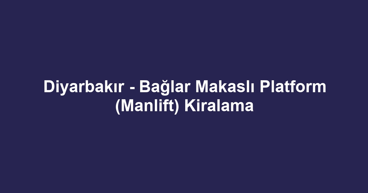 Diyarbakır - Bağlar Makaslı Platform (Manlift) Kiralama