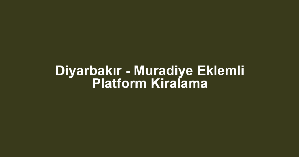 Diyarbakır - Muradiye Eklemli Platform Kiralama