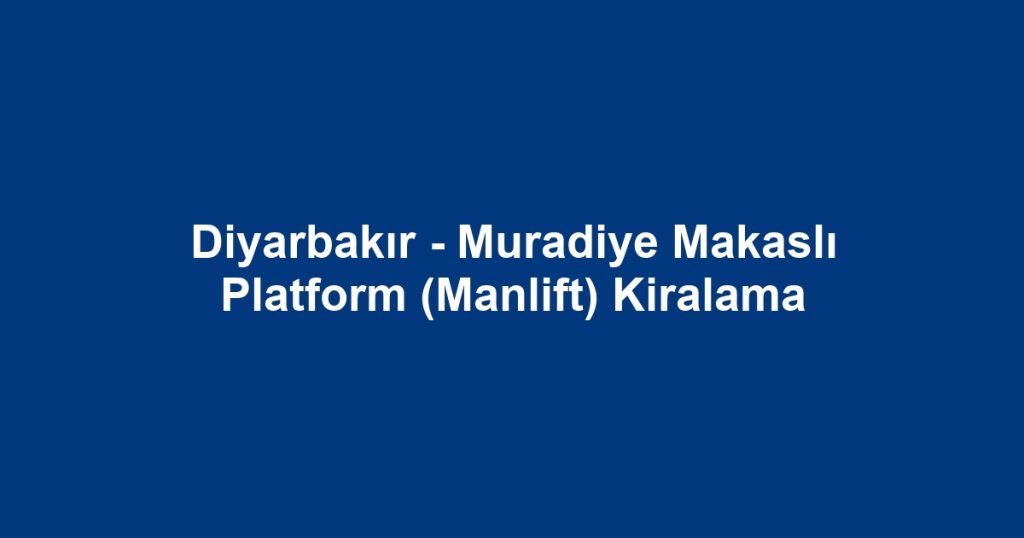 Diyarbakır - Muradiye Makaslı Platform (Manlift) Kiralama