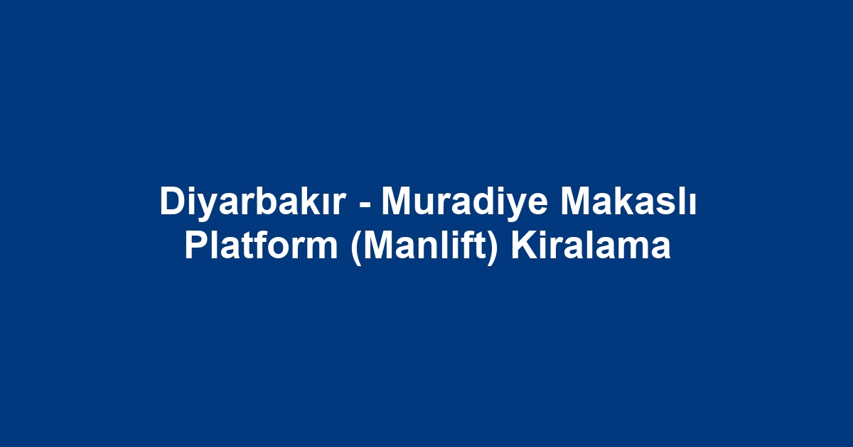 Diyarbakır - Muradiye Makaslı Platform (Manlift) Kiralama