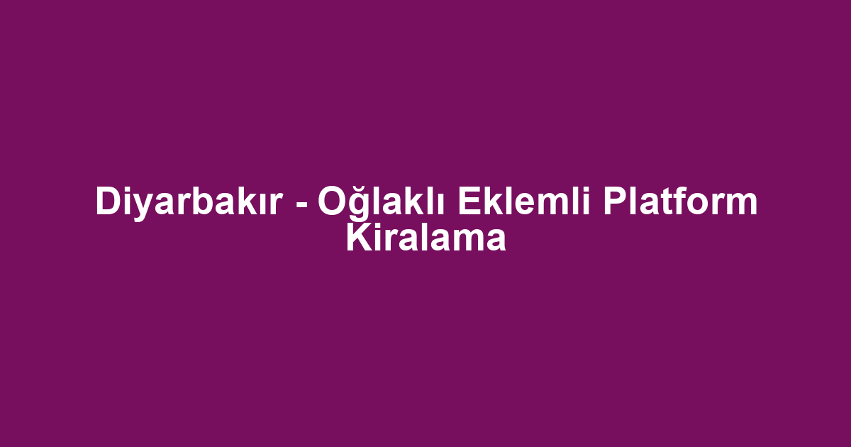 Diyarbakır - Oğlaklı Eklemli Platform Kiralama