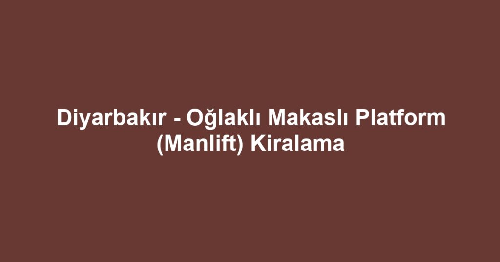 Diyarbakır - Oğlaklı Makaslı Platform (Manlift) Kiralama