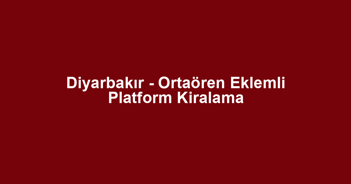 Diyarbakır - Ortaören Eklemli Platform Kiralama