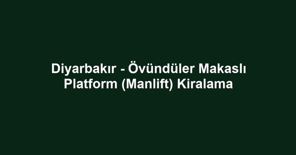 Diyarbakır - Övündüler Makaslı Platform (Manlift) Kiralama