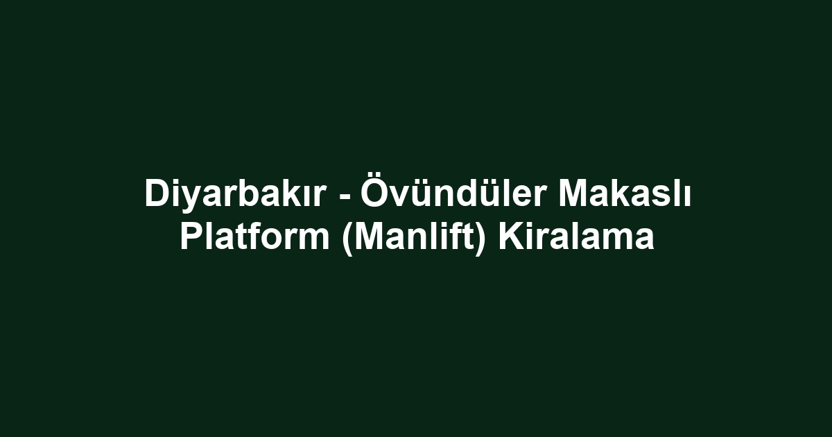 Diyarbakır - Övündüler Makaslı Platform (Manlift) Kiralama