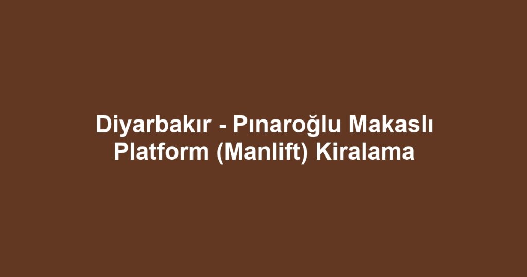 Diyarbakır - Pınaroğlu Makaslı Platform (Manlift) Kiralama