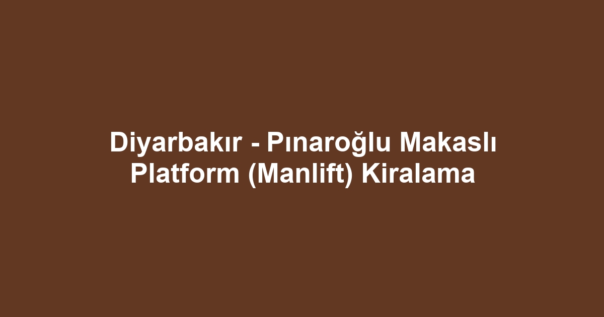 Diyarbakır - Pınaroğlu Makaslı Platform (Manlift) Kiralama