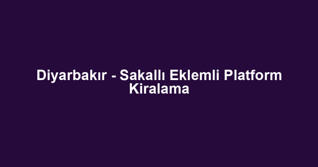 Diyarbakır - Sakallı Eklemli Platform Kiralama