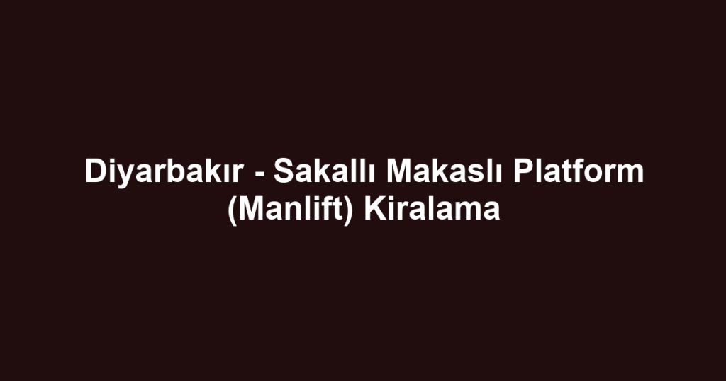 Diyarbakır - Sakallı Makaslı Platform (Manlift) Kiralama