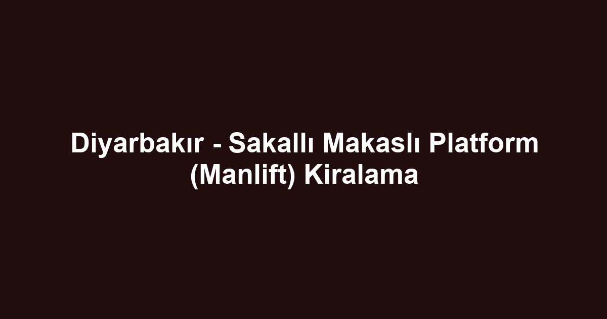 Diyarbakır - Sakallı Makaslı Platform (Manlift) Kiralama