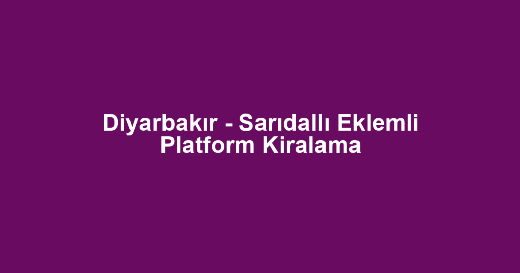 Diyarbakır - Sarıdallı Eklemli Platform Kiralama