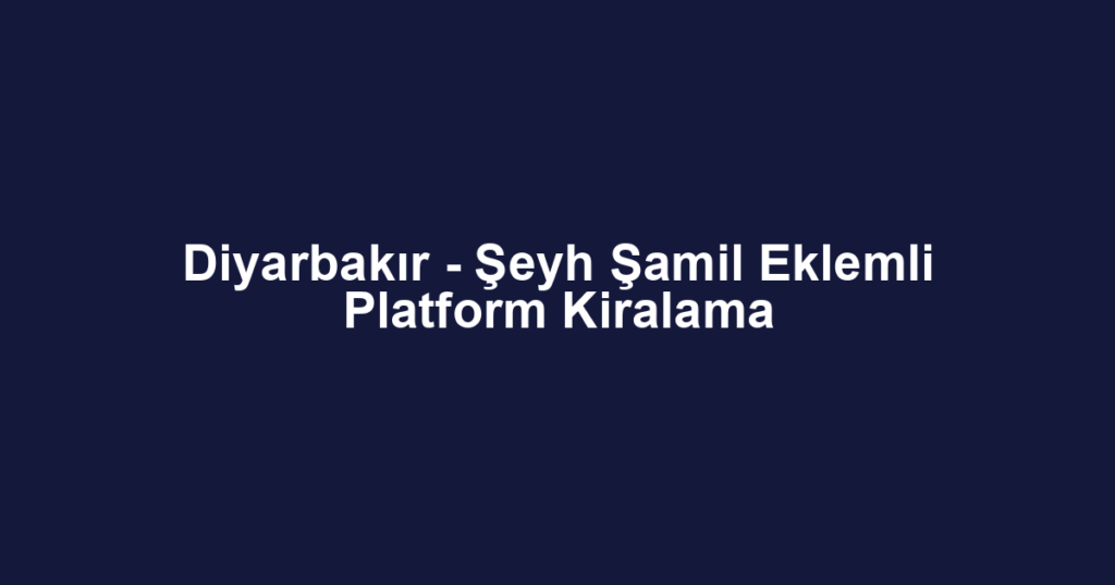 Diyarbakır - Şeyh Şamil Eklemli Platform Kiralama
