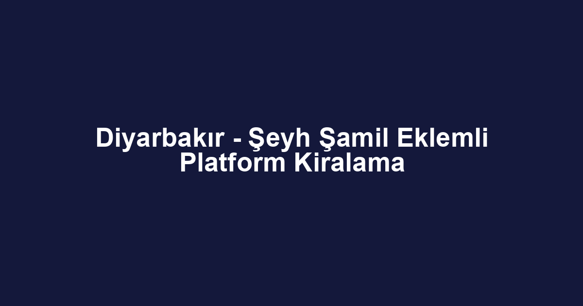 Diyarbakır - Şeyh Şamil Eklemli Platform Kiralama