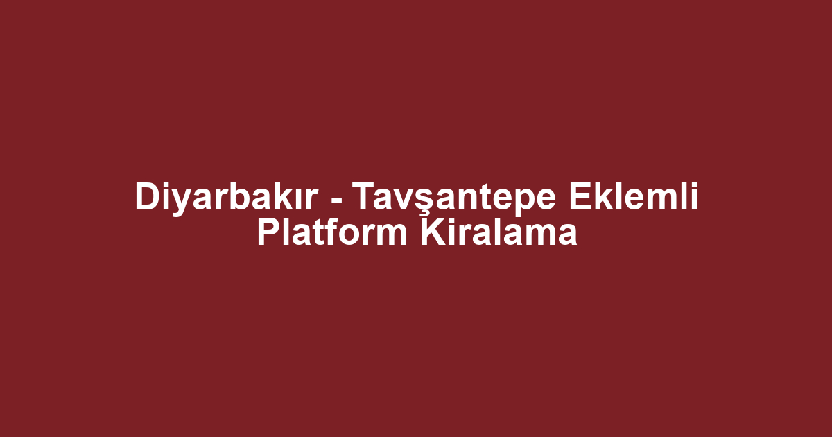 Diyarbakır - Tavşantepe Eklemli Platform Kiralama
