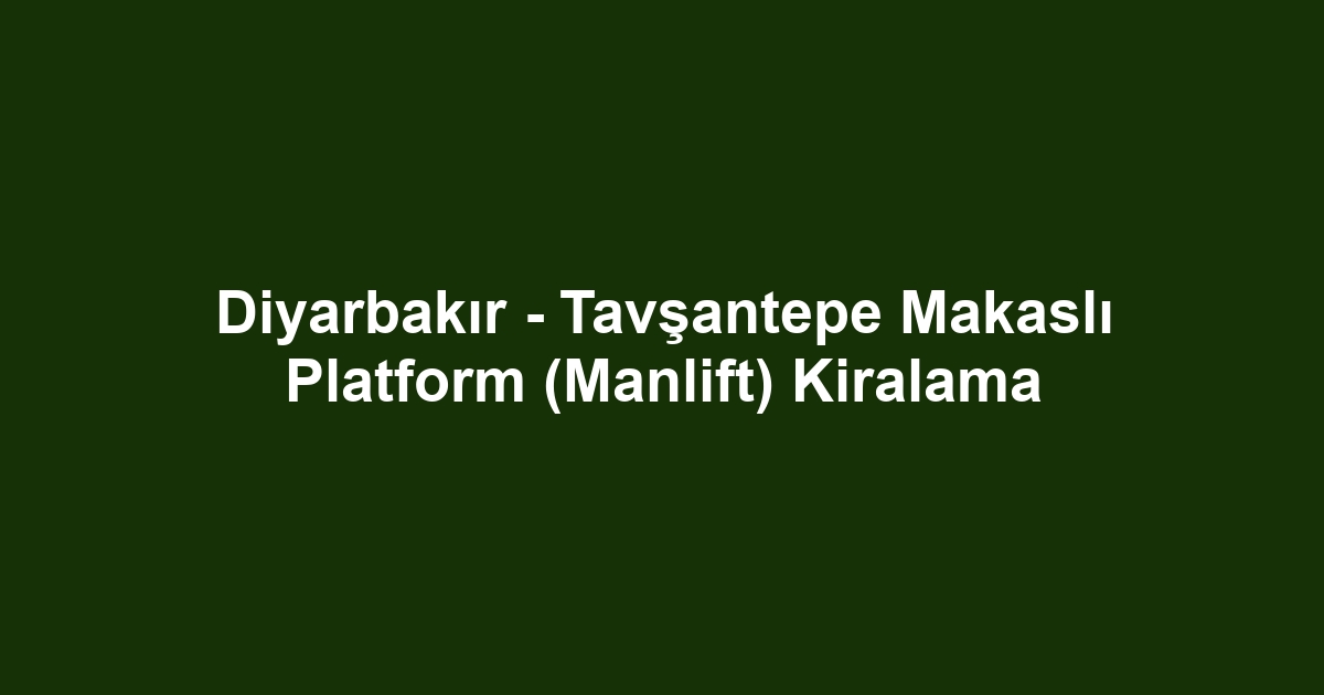 Diyarbakır - Tavşantepe Makaslı Platform (Manlift) Kiralama