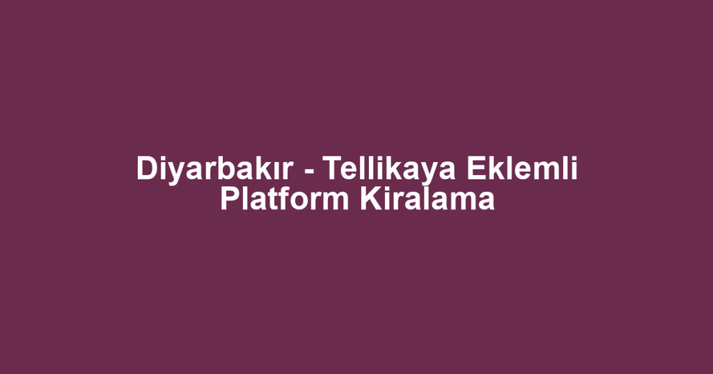 Diyarbakır - Tellikaya Eklemli Platform Kiralama