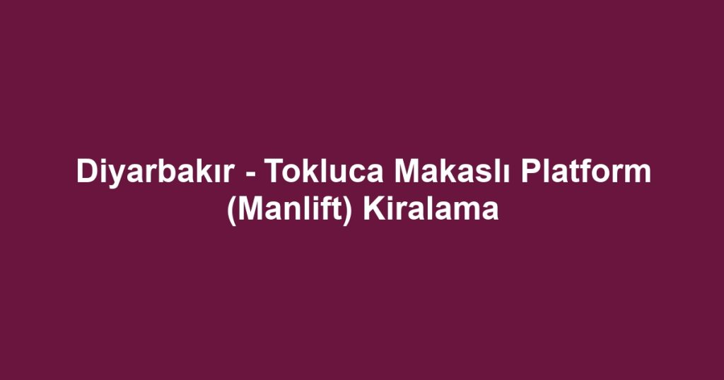 Diyarbakır - Tokluca Makaslı Platform (Manlift) Kiralama