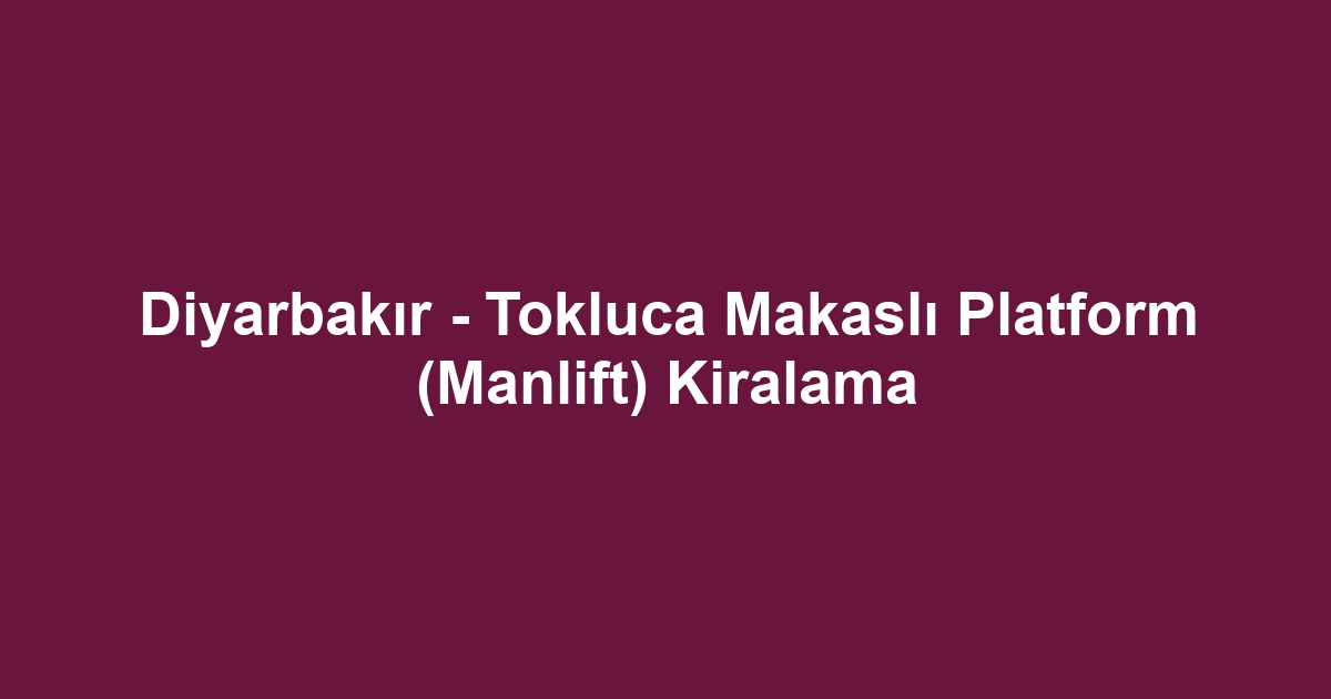 Diyarbakır - Tokluca Makaslı Platform (Manlift) Kiralama