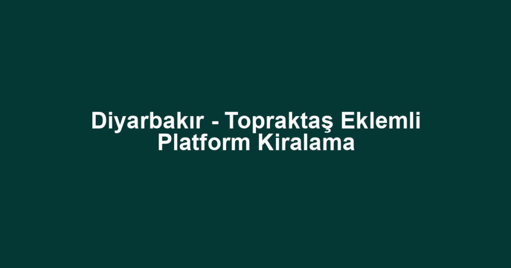 Diyarbakır - Topraktaş Eklemli Platform Kiralama