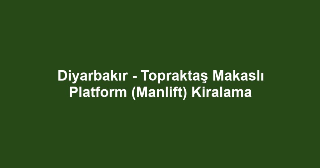 Diyarbakır - Topraktaş Makaslı Platform (Manlift) Kiralama