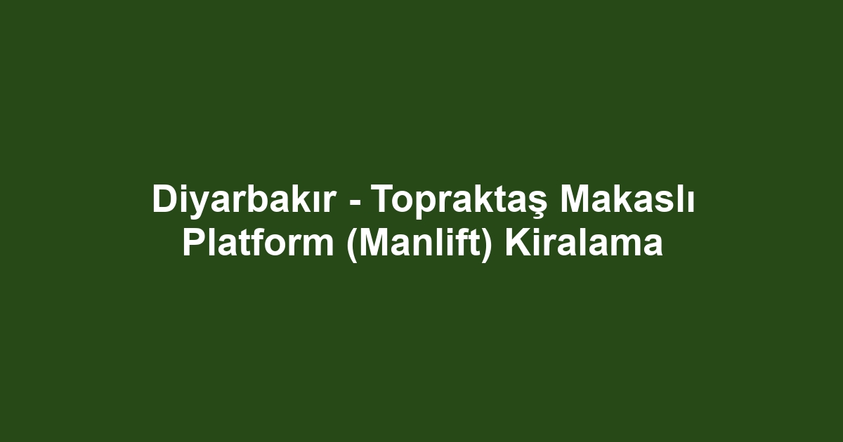 Diyarbakır - Topraktaş Makaslı Platform (Manlift) Kiralama