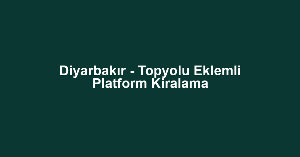 Diyarbakır - Topyolu Eklemli Platform Kiralama