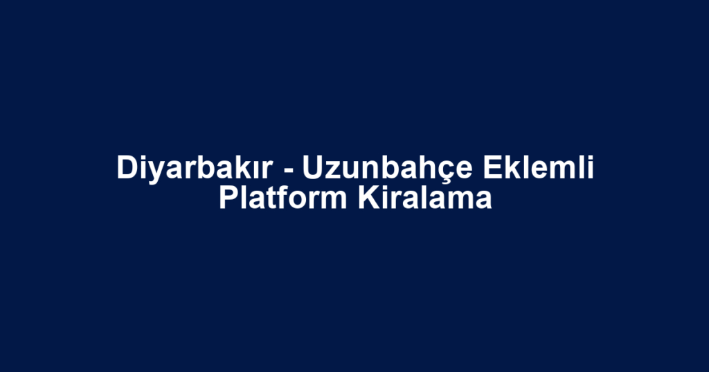 Diyarbakır - Uzunbahçe Eklemli Platform Kiralama