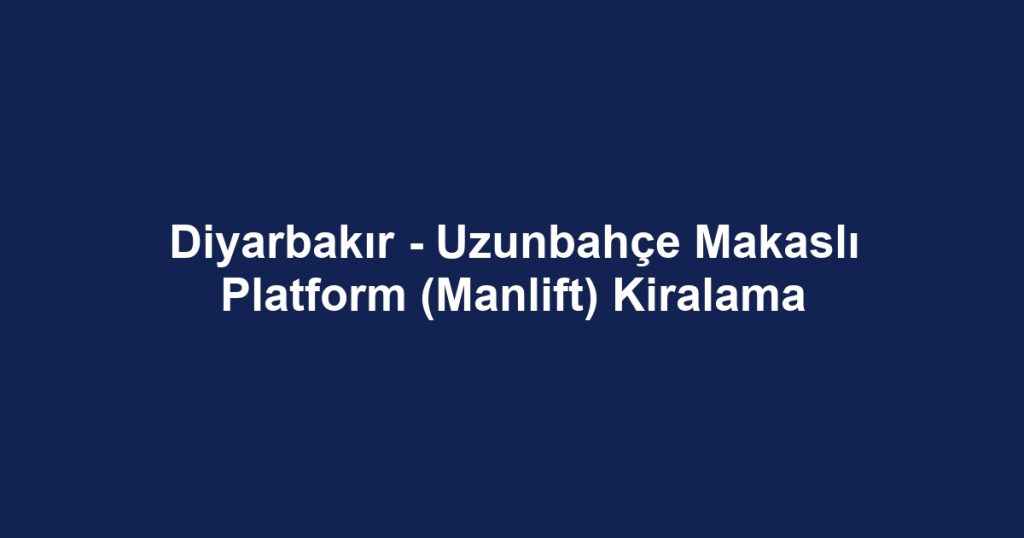 Diyarbakır - Uzunbahçe Makaslı Platform (Manlift) Kiralama